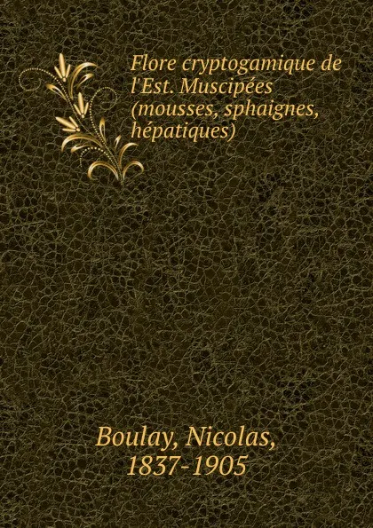 Обложка книги Flore cryptogamique de l.Est. Muscipees (mousses, sphaignes, hepatiques), Nicolas Boulay