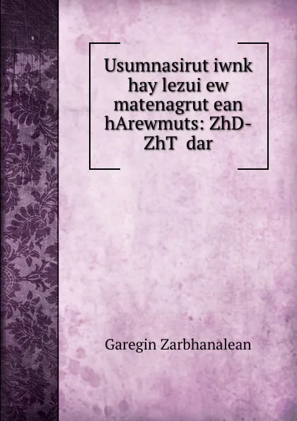 Обложка книги Usumnasirut.iwnk. hay lezui ew matenagrut.ean hArewmuts: ZhD-ZhT. dar, Garegin Zarbhanalean