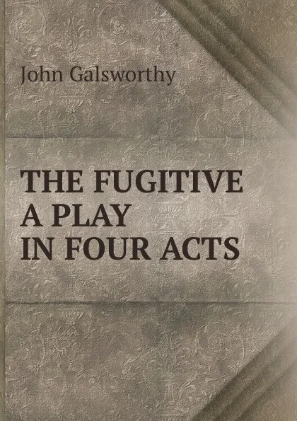 Обложка книги THE FUGITIVE A PLAY IN FOUR ACTS, John Galsworthy