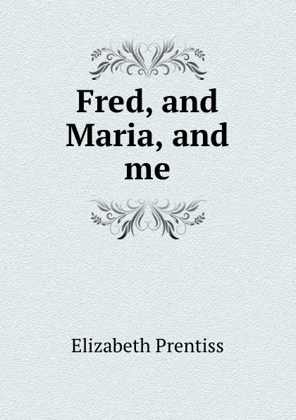 Обложка книги Fred, and Maria, and me, Elizabeth Prentiss