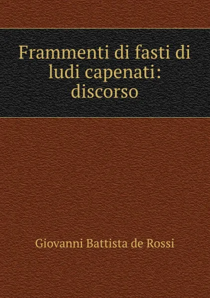 Обложка книги Frammenti di fasti di ludi capenati: discorso, Giovanni Battista de Rossi