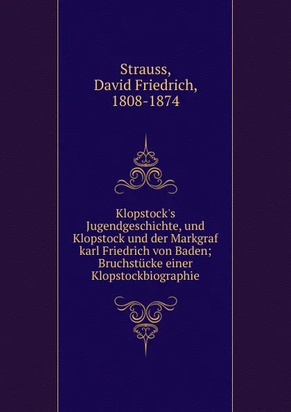 Обложка книги Klopstock.s Jugendgeschichte, und Klopstock und der Markgraf karl Friedrich von Baden; Bruchstucke einer Klopstockbiographie, David Friedrich Strauss