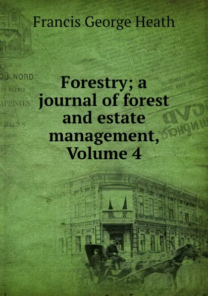 Обложка книги Forestry; a journal of forest and estate management, Volume 4, Heath Francis George