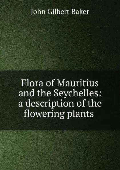 Обложка книги Flora of Mauritius and the Seychelles: a description of the flowering plants ., John Gilbert Baker