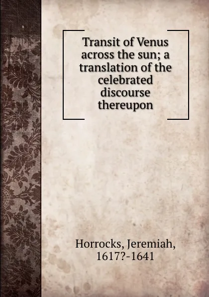 Обложка книги Transit of Venus across the sun; a translation of the celebrated discourse thereupon, Jeremiah Horrocks