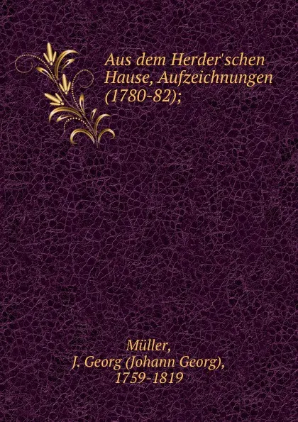 Обложка книги Aus dem Herder.schen Hause, Aufzeichnungen (1780-82);, Johann Georg Müller