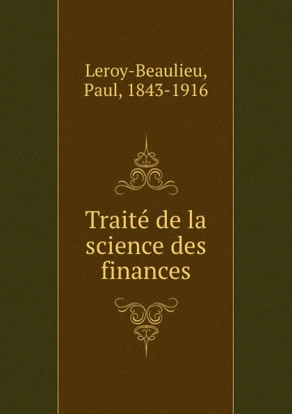 Обложка книги Traite de la science des finances, Paul Leroy-Beaulieu