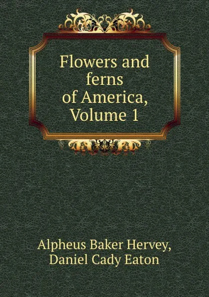 Обложка книги Flowers and ferns of America, Volume 1, Alpheus Baker Hervey