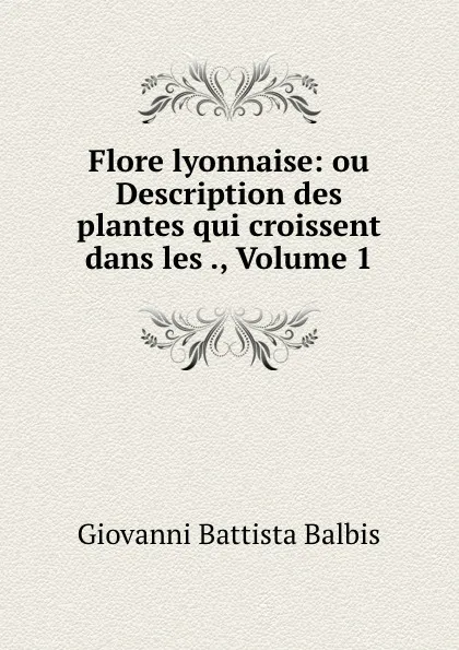 Обложка книги Flore lyonnaise: ou Description des plantes qui croissent dans les ., Volume 1, Giovanni Battista Balbis