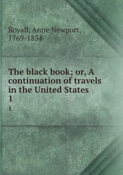 Обложка книги The black book; or, A continuation of travels in the United States . 1, Anne Newport Royall