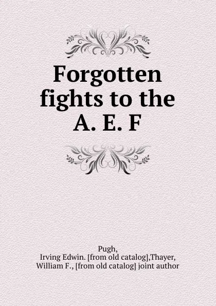 Обложка книги Forgotten fights to the A. E. F., Irving Edwin Pugh