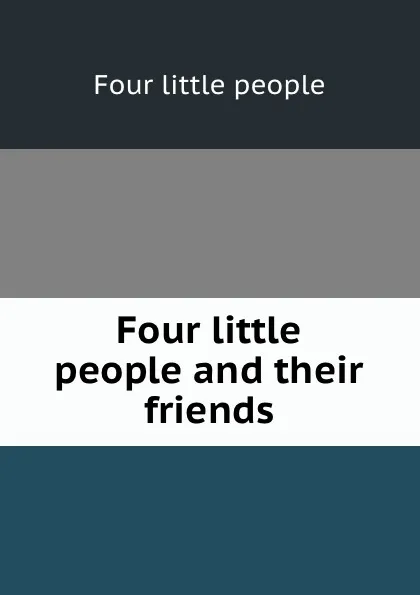 Обложка книги Four little people and their friends, Four little people