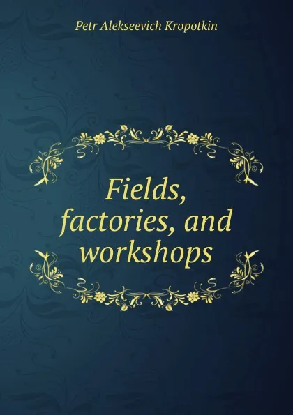 Обложка книги Fields, factories, and workshops, Kropotkin Petr Alekseevich