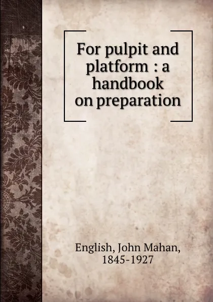 Обложка книги For pulpit and platform : a handbook on preparation, John Mahan English