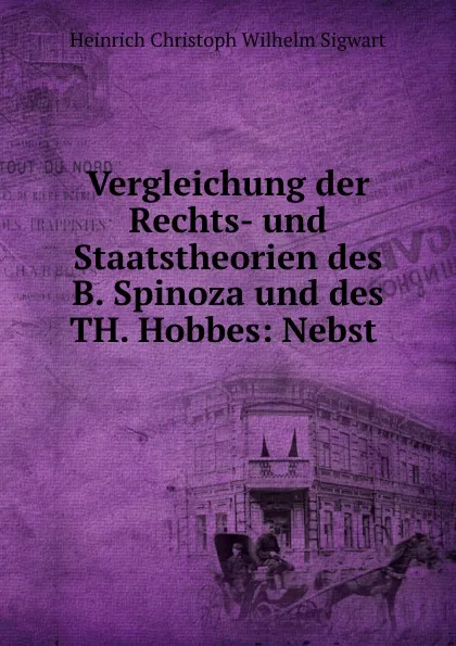 Обложка книги Vergleichung der Rechts- und Staatstheorien des B. Spinoza und des TH. Hobbes: Nebst ., Heinrich Christoph Wilhelm Sigwart