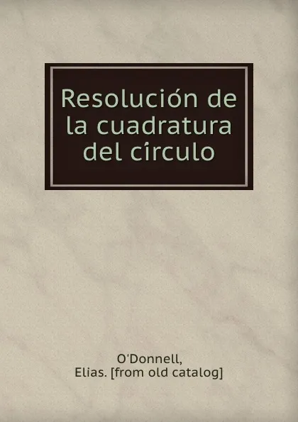 Обложка книги Resolucion de la cuadratura del circulo, Elias O'Donnell