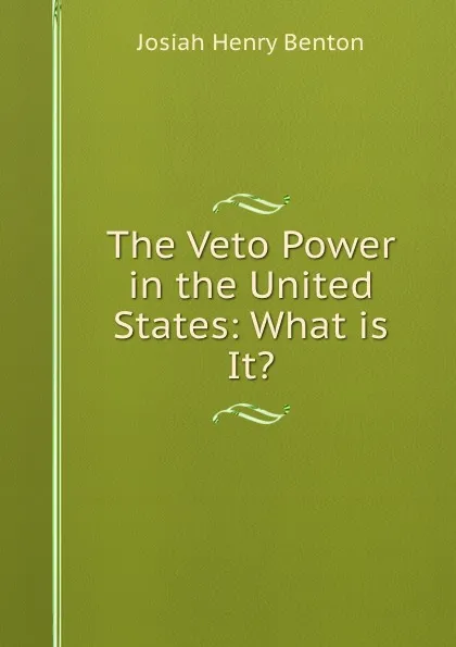 Обложка книги The Veto Power in the United States: What is It., Josiah Henry Benton