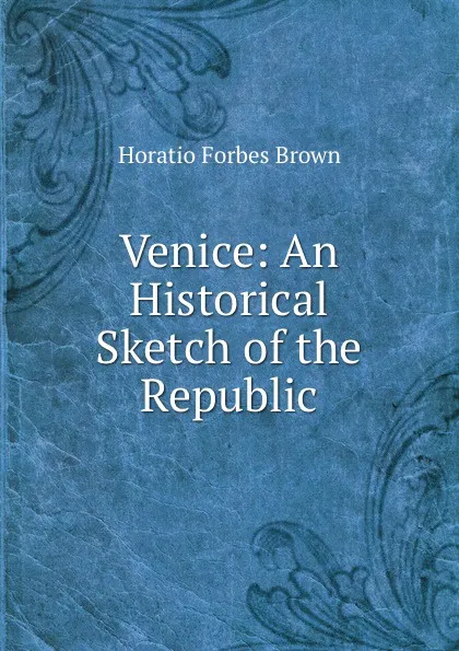 Обложка книги Venice: An Historical Sketch of the Republic, Horatio Forbes Brown