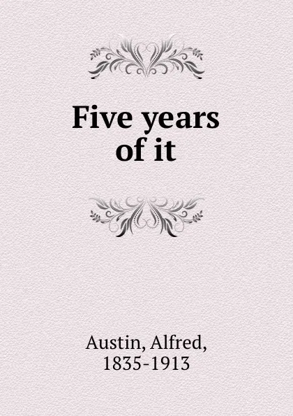 Обложка книги Five years of it, Alfred Austin