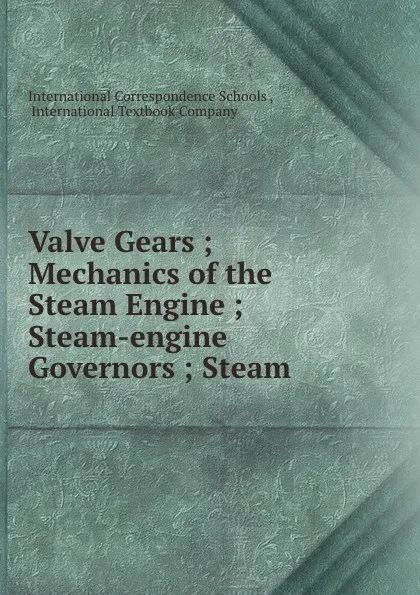 Обложка книги Valve Gears ; Mechanics of the Steam Engine ; Steam-engine Governors ; Steam ., 