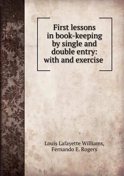 Обложка книги First lessons in book-keeping by single and double entry: with and exercise ., Louis Lafayette Williams