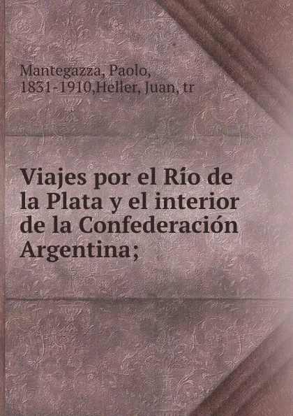 Обложка книги Viajes por el Rio de la Plata y el interior de la Confederacion Argentina;, Paolo Mantegazza