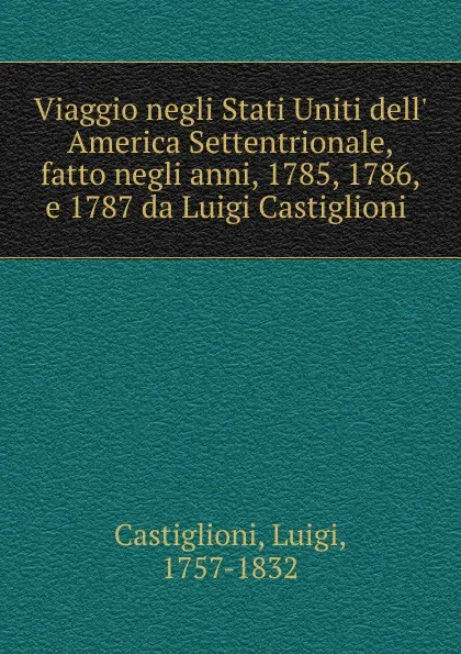 Обложка книги Viaggio negli Stati Uniti dell. America Settentrionale, fatto negli anni, 1785, 1786, e 1787 da Luigi Castiglioni, Luigi Castiglioni