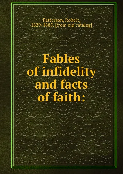 Обложка книги Fables of infidelity and facts of faith:, Robert Patterson