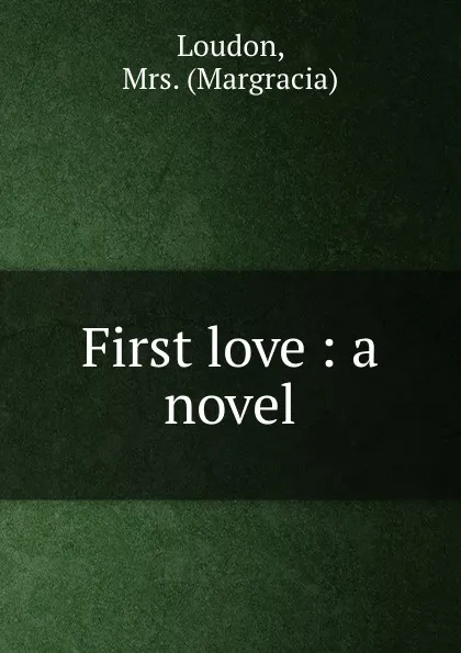 Обложка книги First love : a novel, Margracia Loudon