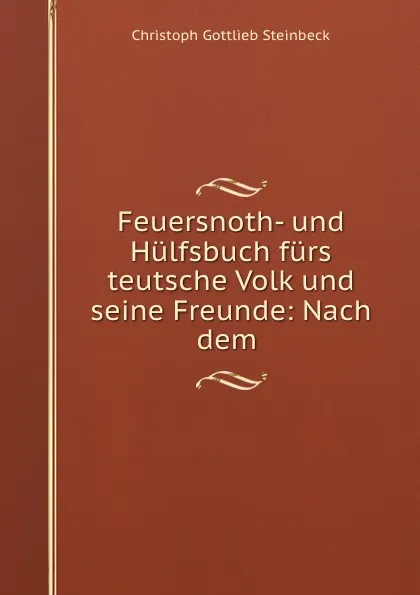 Обложка книги Feuersnoth- und Hulfsbuch furs teutsche Volk und seine Freunde: Nach dem ., Christoph Gottlieb Steinbeck