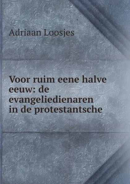 Обложка книги Voor ruim eene halve eeuw: de evangeliedienaren in de protestantsche ., Adriaan Loosjes