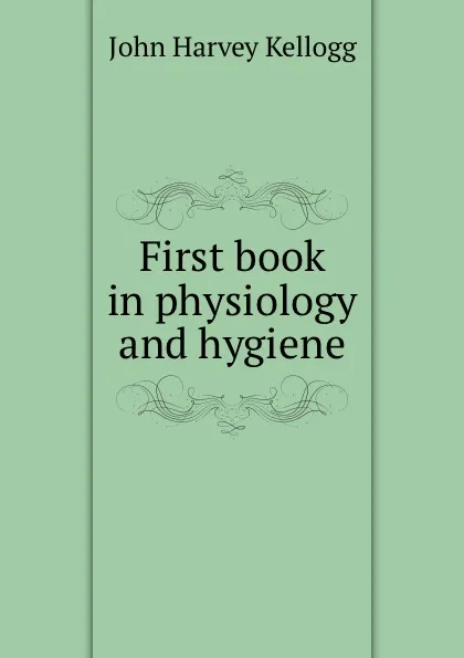 Обложка книги First book in physiology and hygiene, John Harvey Kellogg