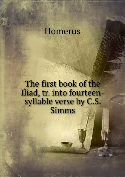 Обложка книги The first book of the Iliad, tr. into fourteen-syllable verse by C.S. Simms, Homerus