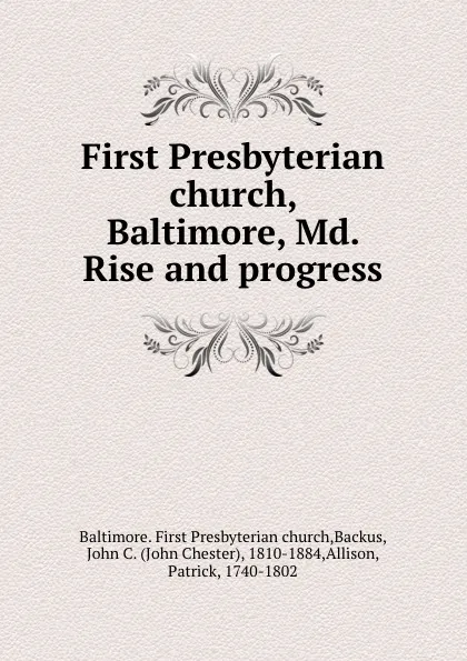 Обложка книги First Presbyterian church, Baltimore, Md. Rise and progress, John Chester Backus