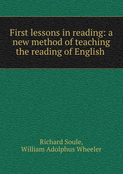 Обложка книги First lessons in reading: a new method of teaching the reading of English ., Richard Soule
