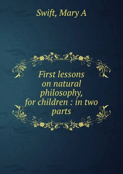 Обложка книги First lessons on natural philosophy, for children : in two parts, Mary A. Swift