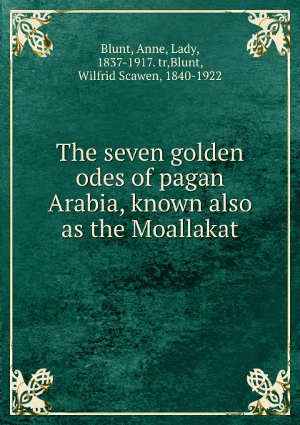 Обложка книги The seven golden odes of pagan Arabia, known also as the Moallakat, Anne Blunt