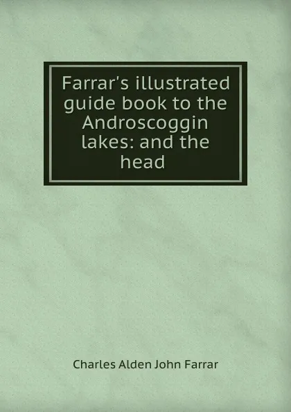 Обложка книги Farrar.s illustrated guide book to the Androscoggin lakes: and the head ., Charles Alden John Farrar