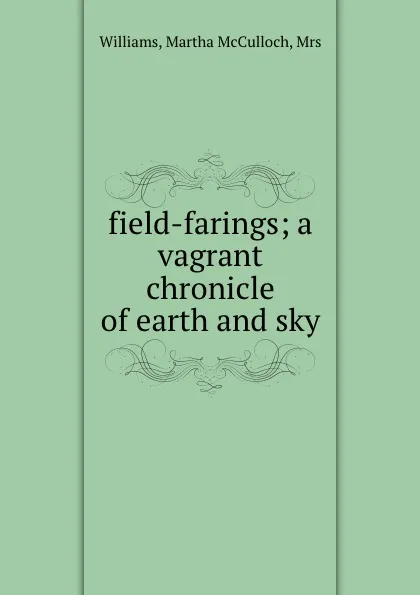 Обложка книги field-farings; a vagrant chronicle of earth and sky, Martha McCulloch Williams