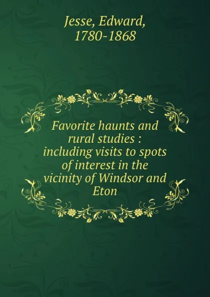 Обложка книги Favorite haunts and rural studies : including visits to spots of interest in the vicinity of Windsor and Eton, Edward Jesse