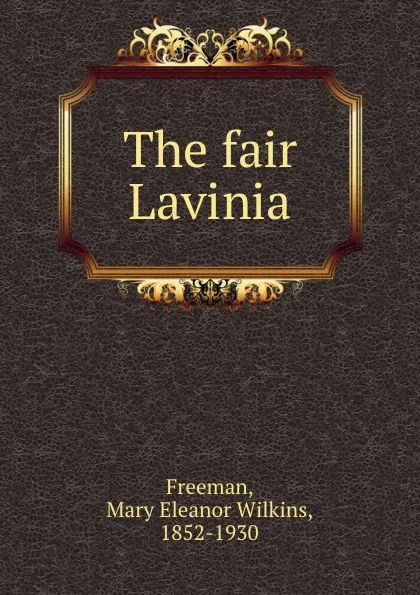 Обложка книги The fair Lavinia, Mary Eleanor Wilkins Freeman