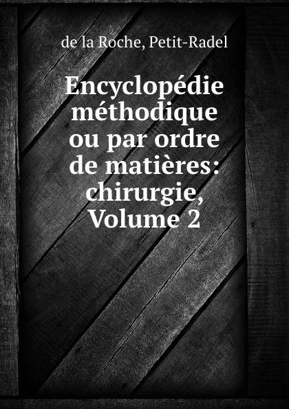 Обложка книги Encyclopedie methodique ou par ordre de matieres: chirurgie, Volume 2, de la Roche