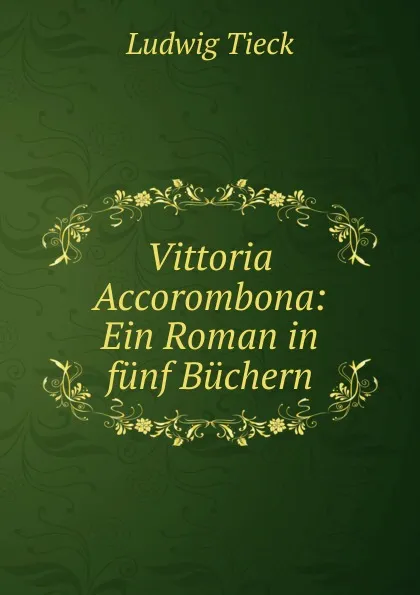 Обложка книги Vittoria Accorombona: Ein Roman in funf Buchern, Ludwig Tieck