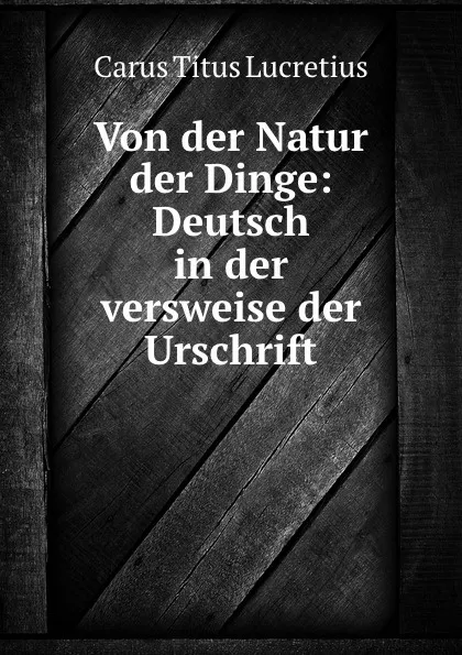 Обложка книги Von der Natur der Dinge: Deutsch in der versweise der Urschrift, Titus Lucretius Carus