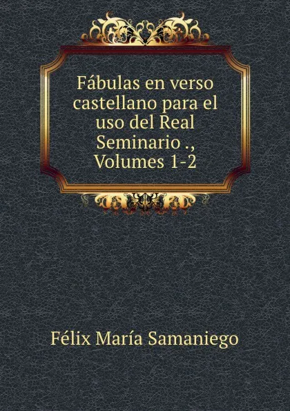 Обложка книги Fabulas en verso castellano para el uso del Real Seminario ., Volumes 1-2, Félix María Samaniego