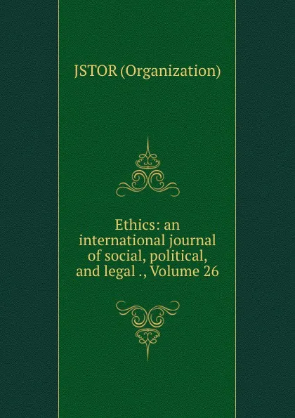 Обложка книги Ethics: an international journal of social, political, and legal ., Volume 26, Jstor Organization