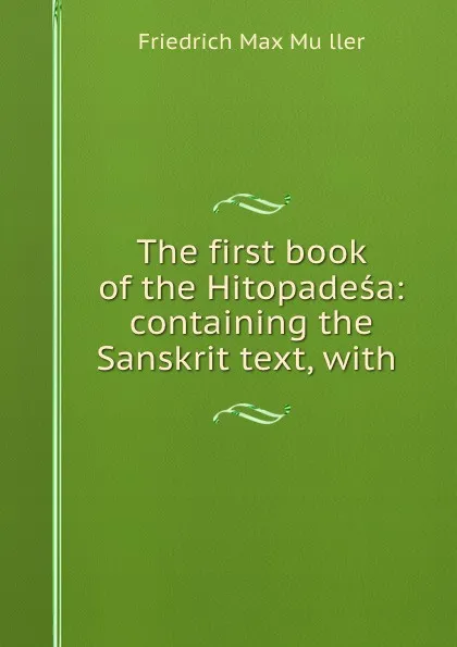 Обложка книги The first book of the Hitopadesa: containing the Sanskrit text, with ., Friedrich Max Müller