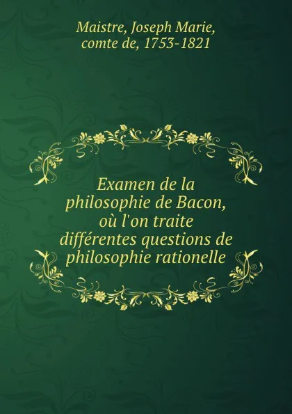 Обложка книги Examen de la philosophie de Bacon, ou l.on traite differentes questions de philosophie rationelle, Joseph Marie Maistre