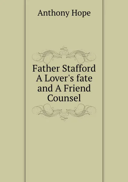 Обложка книги Father Stafford A Lover.s fate and A Friend Counsel, Anthony Hope