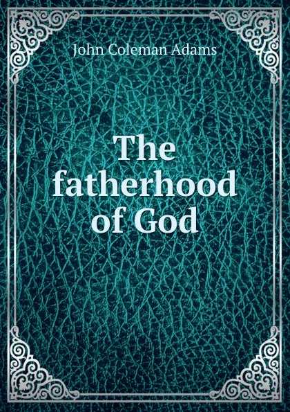 Обложка книги The fatherhood of God, John Coleman Adams